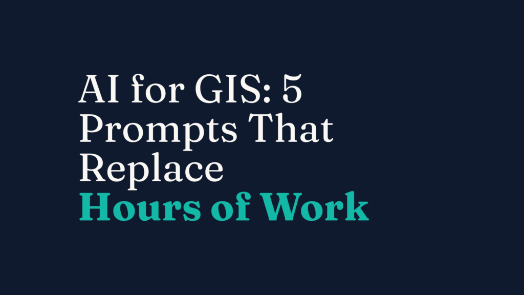 AI for GIS: 5 Prompts That Replace Hours of Work
