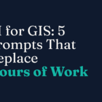 AI for GIS: 5 Prompts That Replace Hours of Work